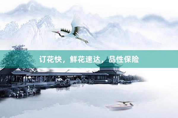订花快，鲜花速达，品性保险