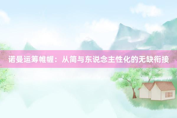 诺曼运筹帷幄：从简与东说念主性化的无缺衔接